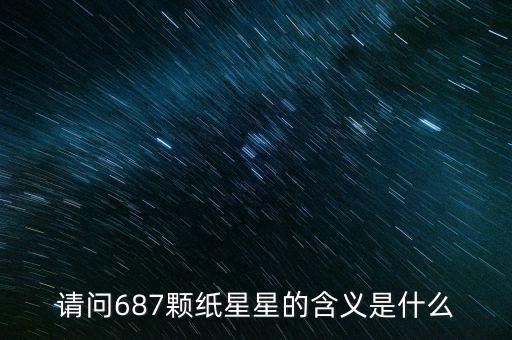 687代表什么意思，請(qǐng)問(wèn)687顆紙星星的含義是什么