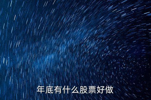 年底什么股票好，年底到年初這段時(shí)間炒什么類型的股票好