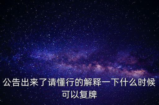 公告出來了請(qǐng)懂行的解釋一下什么時(shí)候可以復(fù)牌