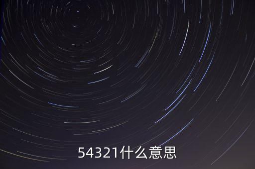 54321是什么意思，54321是什么意思呀