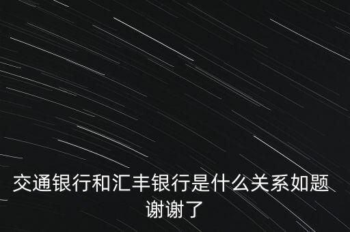 交通銀行和匯豐銀行是什么關系如題 謝謝了