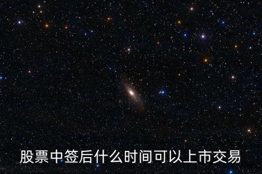 603318什么時候上市交易，股票中簽后什么時間可以上市交易