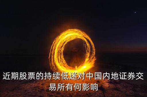 中國經(jīng)濟低迷對股票有什么影響，近期股票的持續(xù)低迷對中國內(nèi)地證券交易所有何影響