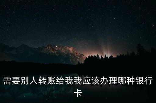 需要?jiǎng)e人轉(zhuǎn)賬給我我應(yīng)該辦理哪種銀行卡