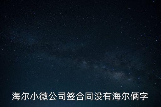 海爾小微公司簽合同沒(méi)有海爾倆字