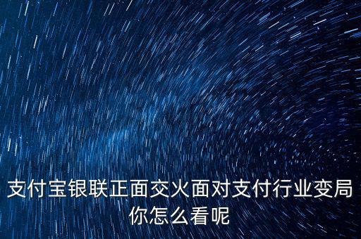 支付寶銀聯(lián)正面交火面對支付行業(yè)變局你怎么看呢