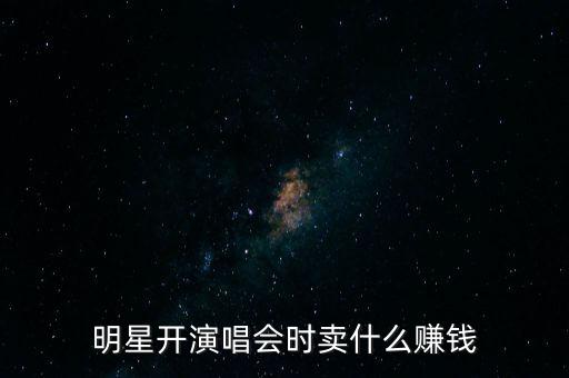 明星開演唱會(huì)時(shí)賣什么賺錢