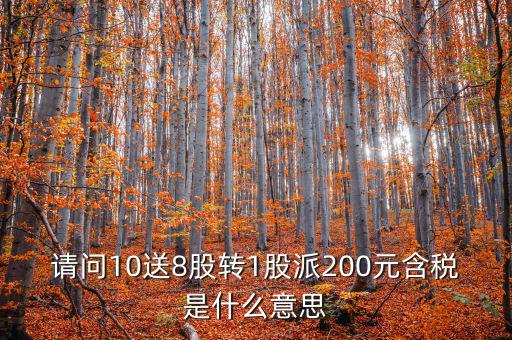 請(qǐng)問10送8股轉(zhuǎn)1股派200元含稅是什么意思