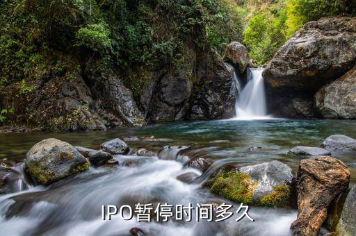 ipo暫停到什么時候，IPO暫停時間多久