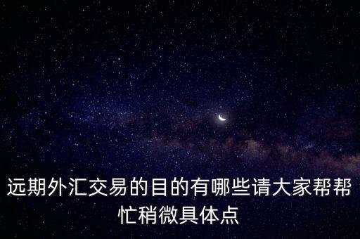 遠期外匯交易的目的有哪些請大家?guī)蛶兔ι晕⒕唧w點