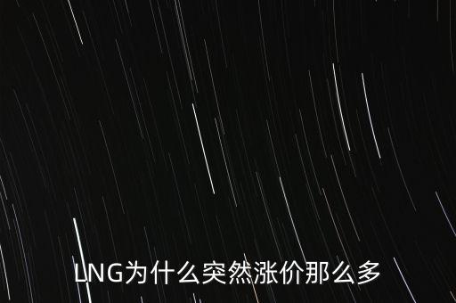 lng天然氣為什么漲價，LNG為什么突然漲價那么多