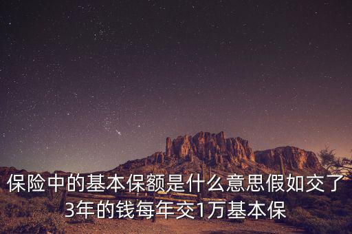 保險中的基本保額是什么意思假如交了3年的錢每年交1萬基本保