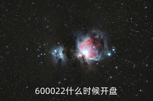 600022什么時(shí)候開(kāi)盤(pán)