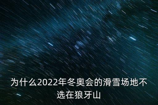 為什么2022年冬奧會的滑雪場地不選在狼牙山