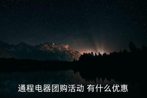 中航安盟有什么優(yōu)惠，通程電器團購活動 有什么優(yōu)惠