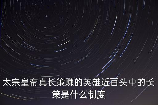 太宗皇帝真長策賺的英雄近百頭中的長策是什么制度