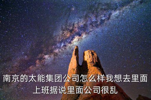 南京的太能集團公司怎么樣我想去里面上班據(jù)說里面公司很亂