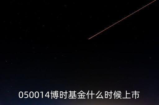 050014博時(shí)基金什么時(shí)候上市