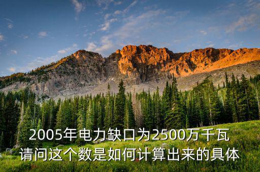 2005年電力缺口為2500萬千瓦請問這個數(shù)是如何計算出來的具體