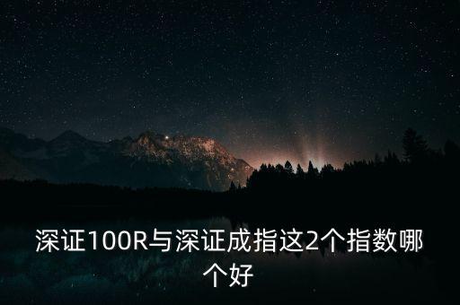 什么是深成指R，深證100R與深證成指這2個指數(shù)哪個好