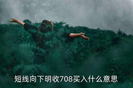 短線向下是什么意思，短線向下明收708買入什么意思