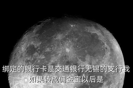 什么是傭金寶，綁定的銀行卡是交通銀行無錫的支行我如果轉(zhuǎn)成傭金寶以后是