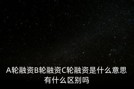 c輪融資什么意思，A輪融資B輪融資C輪融資是什么意思有什么區(qū)別嗎