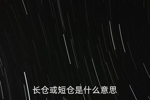 長(zhǎng)短倉(cāng)什么意思，長(zhǎng)倉(cāng)或短倉(cāng)是什么意思