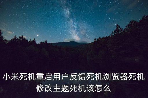 小米死機(jī)重啟用戶反饋死機(jī)瀏覽器死機(jī)修改主題死機(jī)該怎么