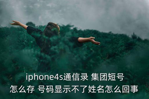  iphone4s通信錄 集團(tuán)短號怎么存 號碼顯示不了姓名怎么回事