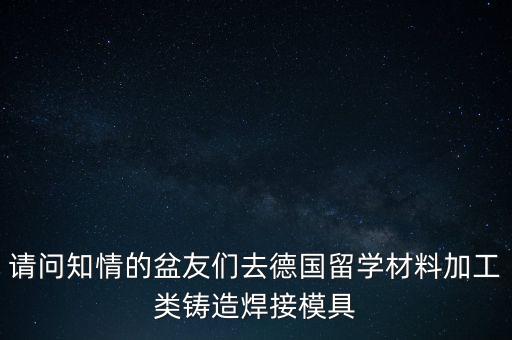 請問知情的盆友們?nèi)サ聡魧W材料加工類鑄造焊接模具