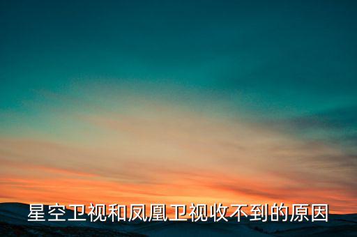 近期鳳凰衛(wèi)視為什么收不到了，鳳凰衛(wèi)視為什么沒了