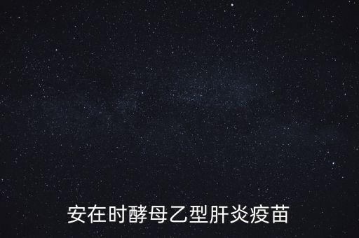 乙肝疫苗酵母是什么，安在時酵母乙型肝炎疫苗