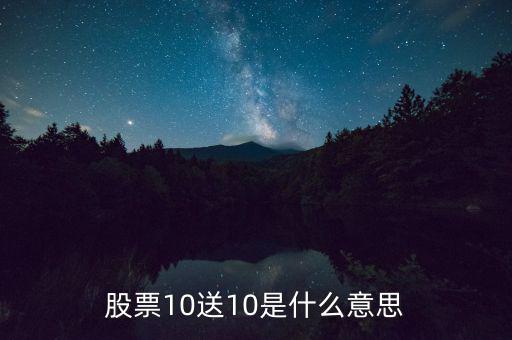 10股送10股是什么意思，股票10送10是什么意思