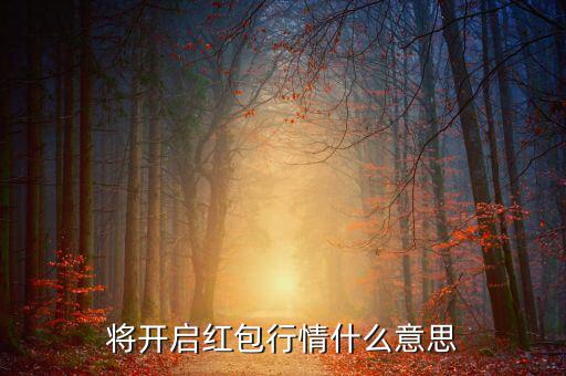 將開(kāi)啟紅包行情什么意思