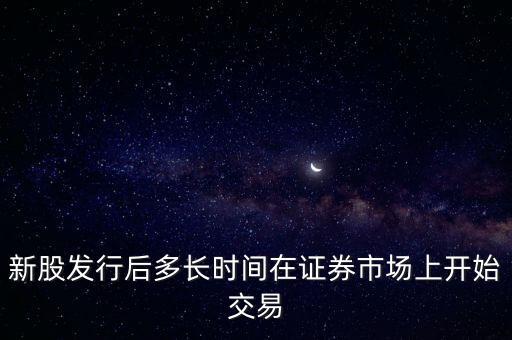 新股發(fā)行后多長時(shí)間在證券市場(chǎng)上開始交易