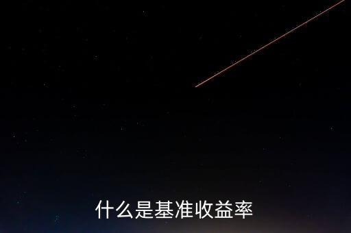 什么是基準(zhǔn)收益率，什么是基準(zhǔn)收益率