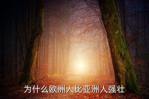 為什么歐洲比中國強(qiáng)，為什么歐洲人的體格比中國人強(qiáng)壯