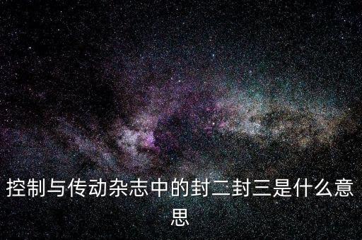 封三是什么意思，控制與傳動(dòng)雜志中的封二封三是什么意思