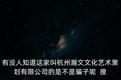 有沒人知道這家叫杭州瀚文文化藝術策劃有限公司的是不是騙子呢  搜