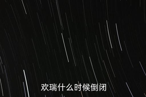  歡瑞什么時(shí)候倒閉