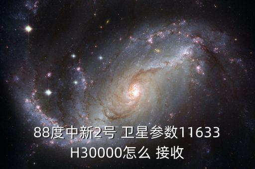 88度中新2號(hào) 衛(wèi)星參數(shù)11633H30000怎么 接收