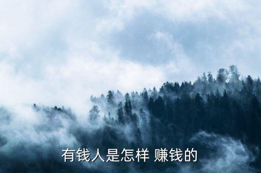 富豪怎么賺錢(qián)的,富人賺錢(qián)秘訣:用錢(qián)生錢(qián)賺快錢(qián)!