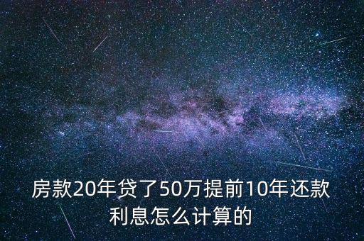 房款20年貸了50萬提前10年還款利息怎么計算的