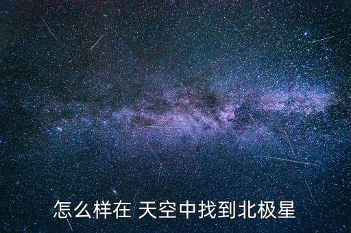 怎么樣在 天空中找到北極星