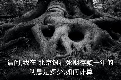 請(qǐng)問,我在 北京銀行死期存款一年的 利息是多少,如何計(jì)算