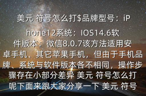  美元 符號怎么打$品牌型號：iPhone12系統(tǒng)：IOS14.6軟件版本：微信8.0.7該方法適用安卓手機、其它蘋果手機，但由于手機品牌、系統(tǒng)與軟件版本各不相同，操作步驟存在小部分差異 美元 符號怎么打呢下面來跟大家分享一下 美元 符號