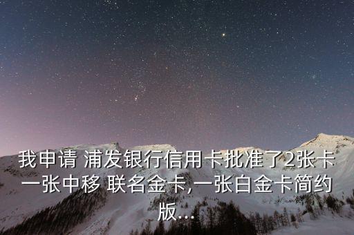 我申請(qǐng) 浦發(fā)銀行信用卡批準(zhǔn)了2張卡一張中移 聯(lián)名金卡,一張白金卡簡約版...