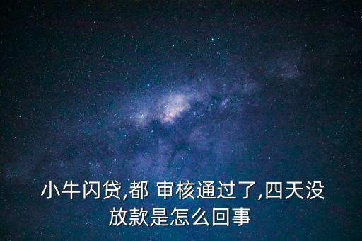  小牛閃貸,都 審核通過了,四天沒放款是怎么回事