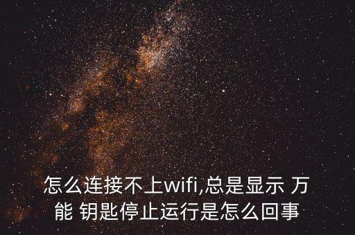 怎么連接不上wifi,總是顯示 萬(wàn)能 鑰匙停止運(yùn)行是怎么回事